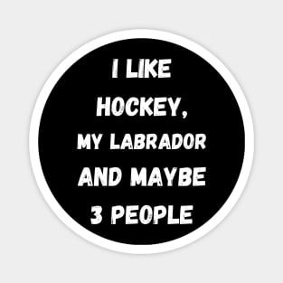 I LIKE HOCKEY, MY LABRADOR AND MAYBE 3 PEOPLE Magnet